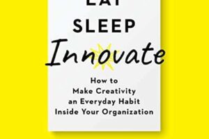 Eat, Sleep, Innovate · How to Make Creativity an Everyday Habit Inside Your Organization · Book Review